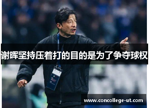 谢晖坚持压着打的目的是为了争夺球权